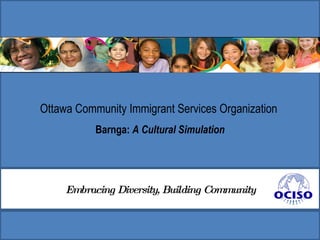 Ottawa Community Immigrant Services Organization  Barnga:  A Cultural Simulation Embracing Diversity, Building Community 