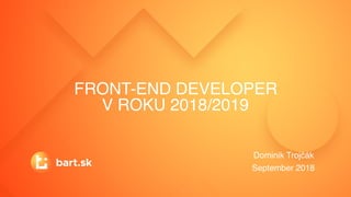 FRONT-END DEVELOPER
V ROKU 2018/2019
Dominik Trojčák
September 2018
 