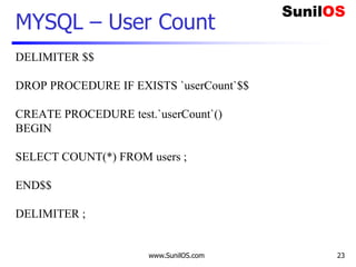 www.SunilOS.com 23
MYSQL – User Count
DELIMITER $$
DROP PROCEDURE IF EXISTS `userCount`$$
CREATE PROCEDURE test.`userCount`()
BEGIN
SELECT COUNT(*) FROM users ;
END$$
DELIMITER ;
 