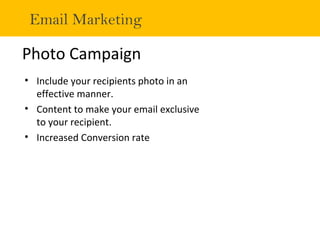 Photo Campaign
• Include your recipients photo in an
effective manner.
• Content to make your email exclusive
to your reci...