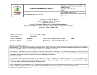 PLANEACIÓN E INSTRUMENTACIÓN DIDÁCTICA
Responsable: JEFATURAS DE DIVISIÓN DE
INGENIERÍA/JEFATURA DE DEPARTAMENTO DE
CIENCIAS BASICAS
Código: ITSG-SGC-AO-PO-10-02
Revisión: 1
Referencia a la Norma: ISO 9001:2015 8.5.1
Fecha de Emisión: AGOSTO 2016
Página 1 de 16
Tecnológico Nacional de México
Instituto Tecnológico Superior de Guasave
Subdirección Académica
Jefatura de División de Ingeniería en Sistemas Computacionales
Instrumentación Didáctica para la Formación y el Desarrollo de Competencias Profesional
Del periodo: Enero – Junio - 2018
I.- Caracterización de la asignatura
La materia aporta al perfil de egreso en el campo de las bases de datos al permitir al estudiante diseñar, implementar y administrar bases de datos optimizando
los recursos disponibles, conforme a las normas vigentes de manejo y seguridad de la información.
Esta asignatura es importante porque es muy cercana al desempeño de la labor profesional, la mayoría de las aplicaciones informáticas de gestión incorporan
una base de datos como soporte persistente de información. Los objetivos de la asignatura se centran en dotar al alumno de las herramientas necesarias para
desarrollar los módulos que gestionan la base de datos en dichas aplicaciones y el enfoque es
eminentemente aplicado.
Esta asignatura se relaciona tanto con:Fundamentos de Bases de Datos con el Tema 6, Taller de Bases de Datos con los Temas 6 y 7, y Administración de Bases
de Datos,como con la programación, sobre todo la Programación Orientada a Objetos y para superarla es muy recomendable un nivel de conocimientos en SQL
y, sobre todo, manejo de lenguajes de programación orientada a objetos.
Se trata de una asignatura de especialidad en el 7° semestre sobre Programación de base de datos,dicha asignatura presenta nuev os conceptos,pero se asienta
en otros ya impartidos. Permite modelar sistemas de computación, mediante la abstracción de un sistema que esté operando en la vida real.
Asimismo, las competencias genéricas son:
Nombre de la asignatura: Programación de Base de Datos
Plan de Estudios: ISIC-2010-224
Clave de la asignatura: BDM-1201 Horas teóricas- Horas prácticas- Créditos: 2-4-6
Número de Unidades: 4 (cuatro) Profesor (a): José Antonio Sandoval Acosta
 