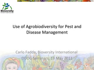 Use of Agrobiodiversity for Pest and Disease Management Carlo Fadda, Bioversity International  ODDG Seminars, 19 May 2011 