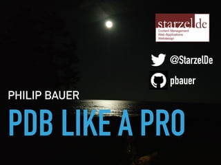 PDB LIKE A PRO
PHILIP BAUER
@StarzelDe
pbauer
 