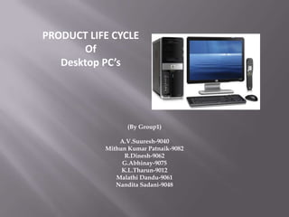PRODUCT LIFE CYCLE Of Desktop PC’s (By Group1) A.V.Suuresh-9040 Mithun Kumar Patnaik-9082 R.Dinesh-9062 G.Abhinay-9075 K.L.Tharun-9012 Malathi Dandu-9061 Nandita Sadani-9048 