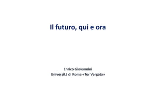 Il futuro, qui e ora
Enrico Giovannini
Università di Roma «Tor Vergata»
 