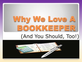 Why We Love A 
BOOKKEEPER 
(And You Should, Too!) 
 