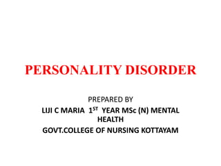 PERSONALITY DISORDER
PREPARED BY
LIJI C MARIA 1ST YEAR MSc (N) MENTAL
HEALTH
GOVT.COLLEGE OF NURSING KOTTAYAM
 