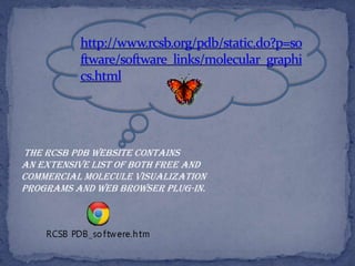 The RCSB PDB website contains
an extensive list of both free and
commercial molecule visualization
programs and web browser plug-in.
 