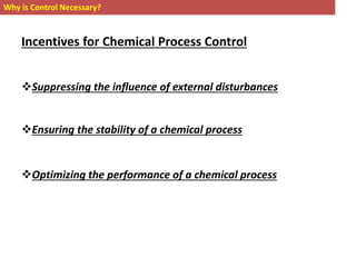 Why is Control Necessary?
Suppressing the influence of external disturbances
Ensuring the stability of a chemical process
Optimizing the performance of a chemical process
Incentives for Chemical Process Control
 