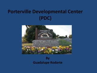 Porterville Developmental Center
(PDC)
By
Guadalupe Rodarte
 