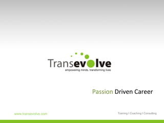 Passion	
  Driven	
  Career	
  

www.transevolve.com
     www.transevolve.com               Training I Coaching I Consulting
 