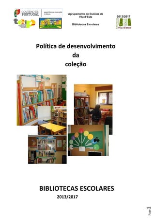 Agrupamento de Escolas de
Vila d’Este
Bibliotecas Escolares
2013/2017
Page1
Política de desenvolvimento
da
coleção
BIBLIOTECAS ESCOLARES
2013/2017
 