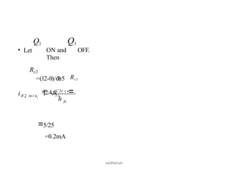 =5/25
=0.2mA
vardhaman
Q1
ON and OFF.
Then
Q2
• Let
Rc2
fe
h
=(12-0)/5 Rc1
=2.4Ik =
C 2( s a
t )
iB 2  m i n  
 