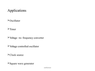 Oscillator
Timer
Voltage –to- frequency converter
Voltage controlled oscillator
Clock source
Square wave generator
vardhaman
Applications
 