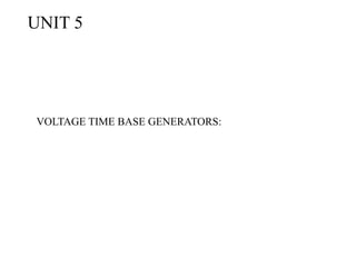 UNIT 5
VOLTAGE TIME BASE GENERATORS:
 