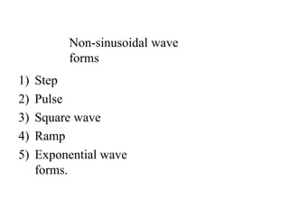 Non-sinusoidal wave
forms
1) Step
2) Pulse
3) Square wave
4) Ramp
5) Exponential wave
forms.
 