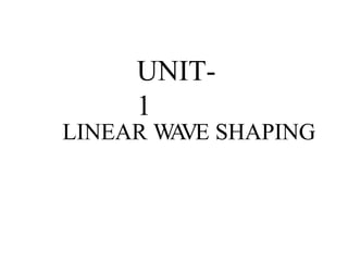 UNIT-
1
LINEAR W
A
VE SHAPING
 