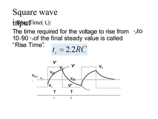Square wave
input
0
0to
• Rise Time( tr):
The time required for the voltage to rise from
10 90 0
0of the final steady value is called
“Rise Time”.
Vd.c
.
V’
V01
V02
V’ V2
V2
V1
T
1
V’’
T
2
 