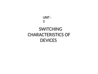 SWITCHING
CHARACTERISTICS OF
DEVICES
UNIT -
3
 