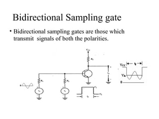 Bidirectional Sampling gate
• Bidirectional sampling gates are those which
transmit signals of both the polarities.
 