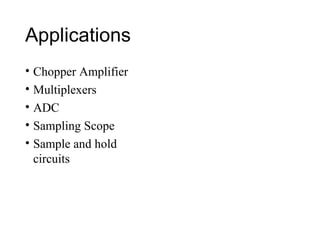 Applications
• Chopper Amplifier
• Multiplexers
• ADC
• Sampling Scope
• Sample and hold
circuits
 