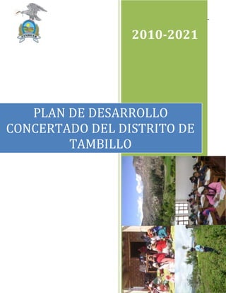 PLAN DE DESARROLLO CONCERTADO 2010-2021
1
2010-2021
PLAN DE DESARROLLO
CONCERTADO DEL DISTRITO DE
TAMBILLO
 