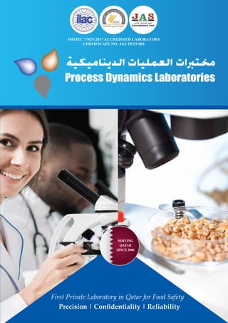 Precision | Conﬁdentiality | Reliability
First Private Laboratory in Qatar for Food Safety
Process Dynamics Laboratories
ISO/IEC 17025:2017 ACCREDITED LABORATORY
CERTIFICATE NO: JAS TEST-083
SERVING
QATAR
SINCE 2006
 