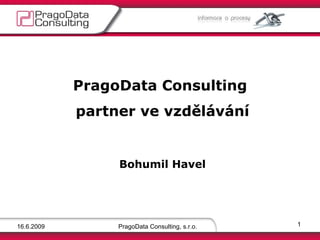 16.6.2009 PragoData Consulting, s.r.o. PragoData Consulting  partner ve vzdělávání   Bohumil Havel 