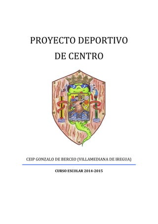 PROYECTO DEPORTIVO
DE CENTRO
CEIP GONZALO DE BERCEO (VILLAMEDIANA DE IREGUA)
CURSO ESCOLAR 2014-2015
 
