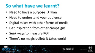 • What campaign might you
attempt?
• Purpose of campaign
• Planned audience/£
• Measures of success?
Discuss
@drbexl
 