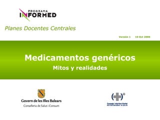 Planes Docentes Centrales
Medicamentos genéricos
Mitos y realidades
Versión 1 10 Oct 2006
 