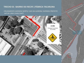 TRECHO 01 BAIRRO DO RECIFE /FÁBRICA TACARUNA
CRUZAMENTO AVENIDA NORTE/ CAIS DA AURORA/ AVENIDA PREFEITO
ARTUR LIMA CAVALCANTI
 