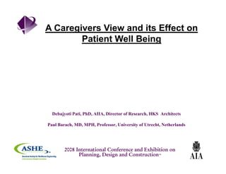 A Caregivers View and its Effect ong
Patient Well Being
Debajyoti Pati, PhD, AIIA, Director of Research, HKS Architects
Paul Barach, MD, MPH, Professor, University of Utrecht, Netherlands
2008 International Conference and Exhibition on
Planning, Design and Construction™
 