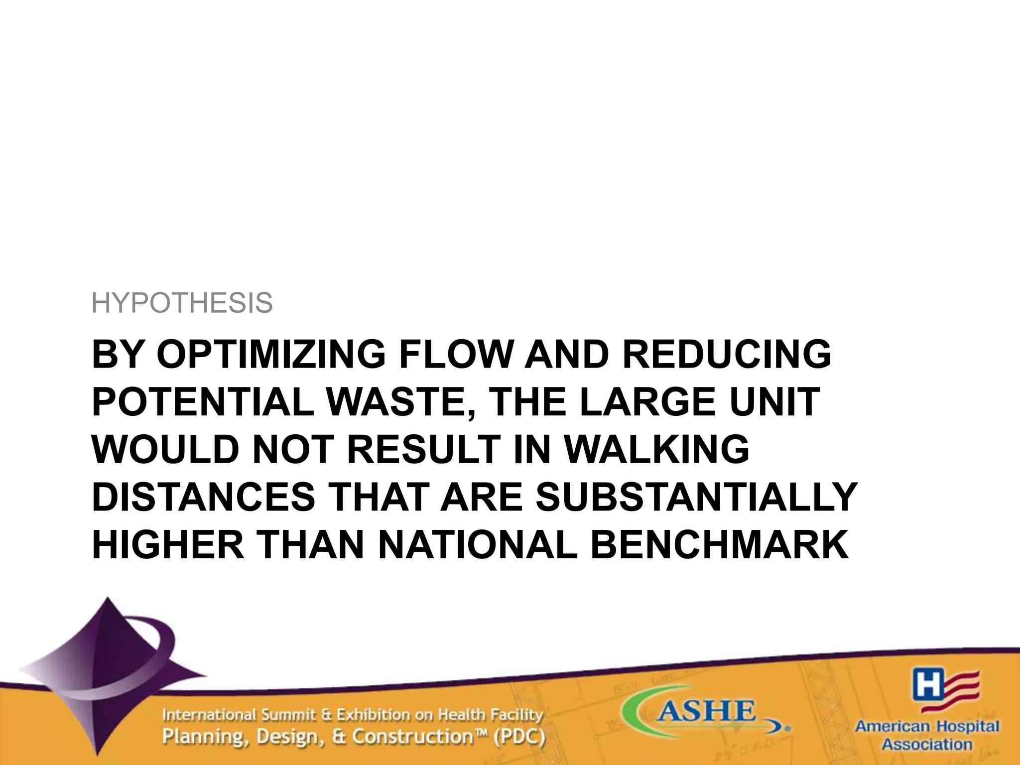 BY OPTIMIZING FLOW AND REDUCING
POTENTIAL WASTE, THE LARGE UNIT
WOULD NOT RESULT IN WALKING
DISTANCES THAT ARE SUBSTANTIALLY
HIGHER THAN NATIONAL BENCHMARK
HYPOTHESIS
 