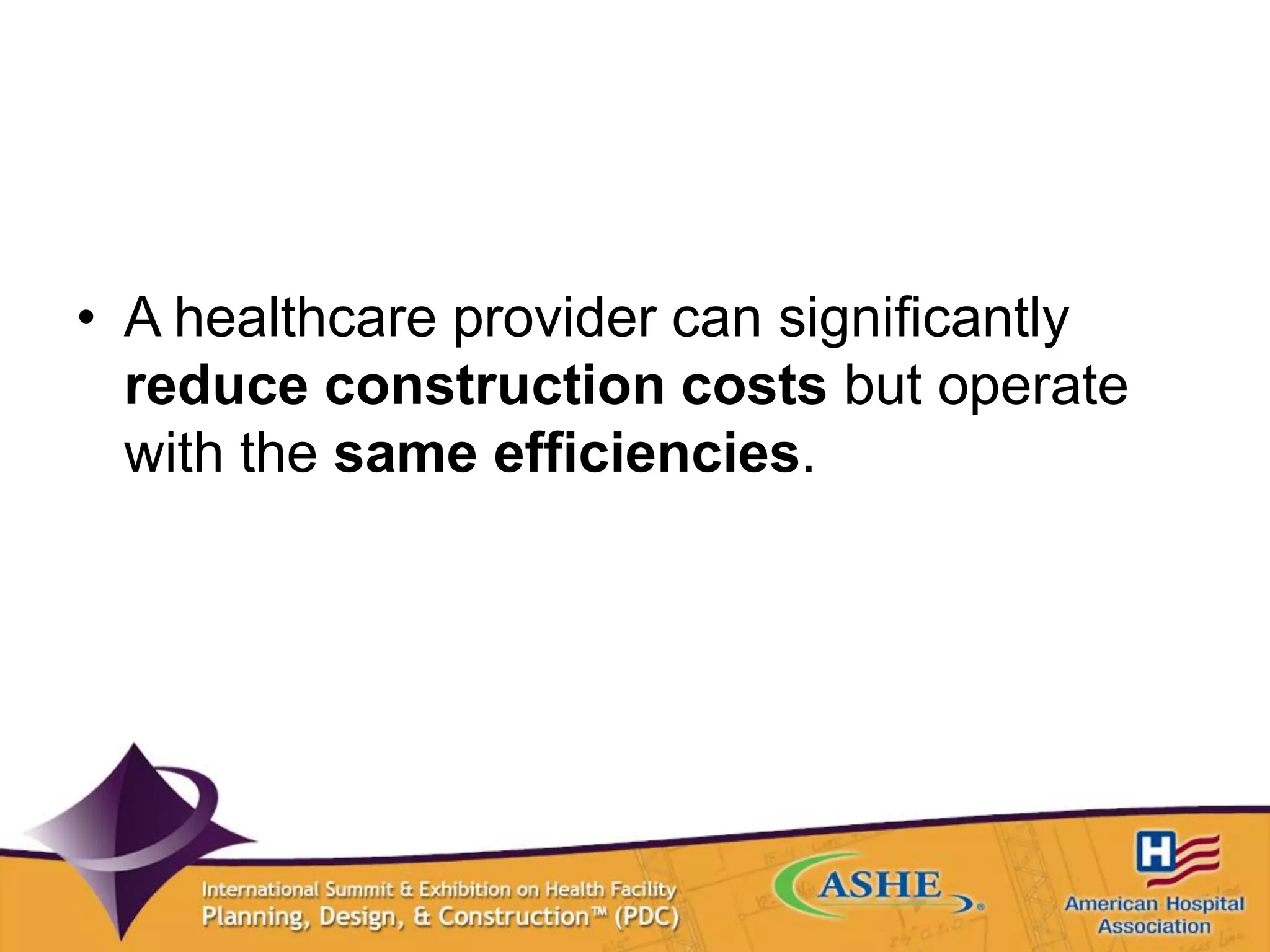 • A healthcare provider can significantly
reduce construction costs but operate
with the same efficiencies.
 