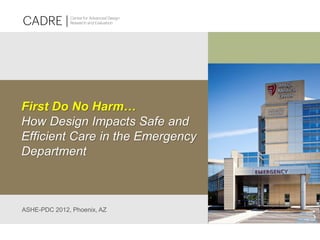 First Do No Harm…
How Design Impacts Safe and
Efficient Care in the Emergency
Department
ASHE-PDC 2012, Phoenix, AZ
 