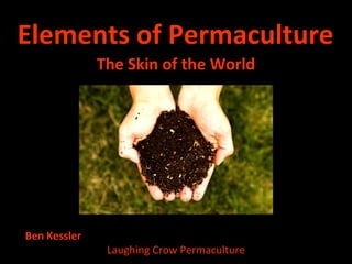 Elements of Permaculture ,[object Object],Ben Kessler  Laughing Crow Permaculture 