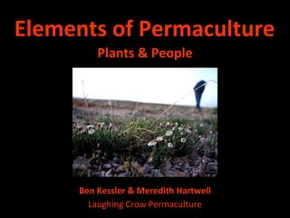 Elements of Permaculture ,[object Object],Ben Kessler & Meredith Hartwell Laughing Crow Permaculture 