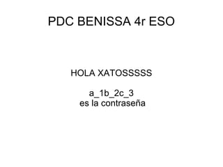 PDC BENISSA 4r ESO 
HOLA XATOSSSSS 
a_1b_2c_3 
es la contraseña 
