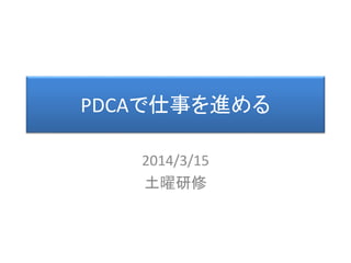 PDCAで仕事を進める
2014/3/15
土曜研修
 