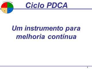 C
A
D
P
Ciclo PDCA
1
Um instrumento para
melhoria contínua
 