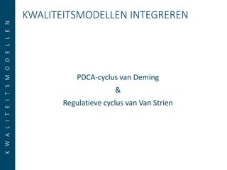KWALITEITSMODELLEN INTEGREREN
PDCA-cyclus van Deming
&
Regulatieve cyclus van Van Strien
KWALITEITSMODELLEN
 