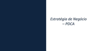 Estratégia de Negócio
– PDCA
 