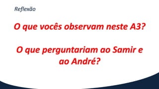 Reflexão
O que vocês observam neste A3?
O que perguntariam ao Samir e
ao André?
 