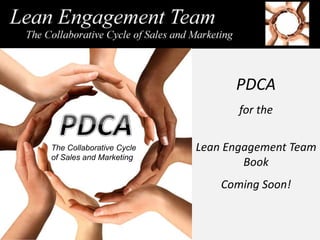 PDCA
for the
Lean Engagement Team
Book
Coming Soon!
The Collaborative Cycle
of Sales and Marketing
 