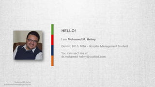 I am Mohamed M. Helmy
Dentist, B.D.S, MBA - Hospital Management Student
You can reach me at:
dr.mohamed-helmy@outlook.com
HELLO!
 