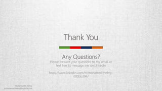 Thank You
Any Questions?
Please forward your questions to my email or
feel free to message me on LinkedIn
https://www.linkedin.com/in/mohamed-helmy-
600bb394/
 