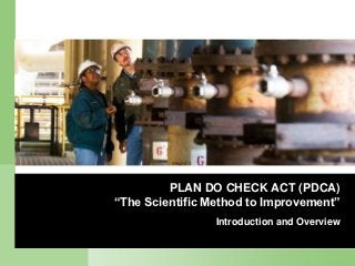 PLAN DO CHECK ACT (PDCA)
“The Scientific Method to Improvement”
                 Introduction and Overview
 
