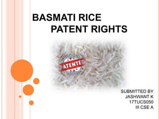 BASMATI RICE
PATENT RIGHTS
SUBMITTED BY
JASHWANT K
17TUCS050
III CSE A
 