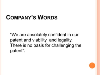 COMPANY’S WORDS
“We are absolutely confident in our
patent and viability and legality.
There is no basis for challenging the
patent”.
 